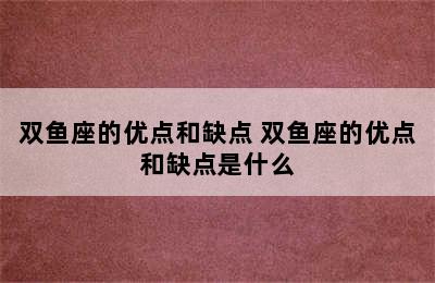 双鱼座的优点和缺点 双鱼座的优点和缺点是什么